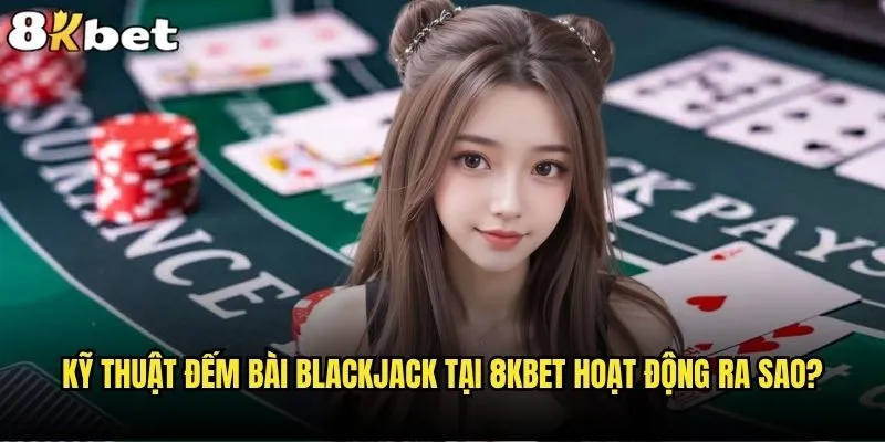 Đếm bài Blackjack 8kbet có thực sự mang lại lợi thế không? 1 Kỹ thuật đếm bài Blackjack tại 8kbet hoạt động ra sao?