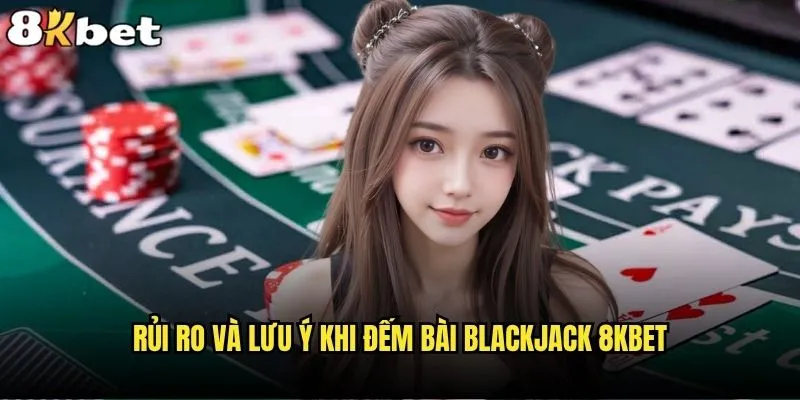 Đếm bài Blackjack 8kbet có thực sự mang lại lợi thế không? 2 Rủi ro và lưu ý khi đếm bài Blackjack 8kbet