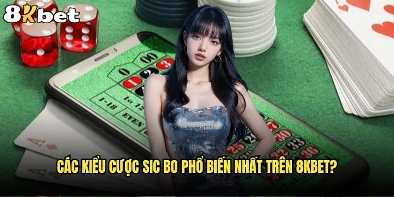 Cược Sic Bo 8kbet có phức tạp như bạn tưởng? 1 Các kiểu cược Sic Bo phổ biến nhất trên 8kbet?