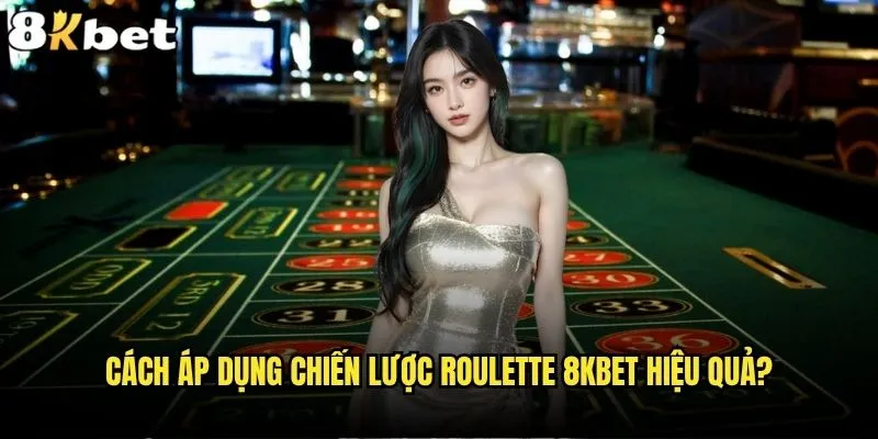 Chiến lược Roulette 8kbet nào đem lại lợi nhuận bền vững? 2 Cách áp dụng chiến lược Roulette 8kbet hiệu quả?