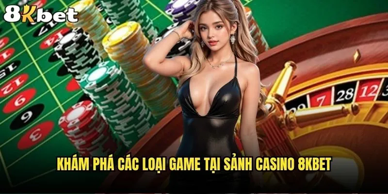 Sảnh Casino 8kbet có gì đặc biệt so với các nhà cái khác? 1 Khám phá các loại game tại sảnh Casino 8kbet