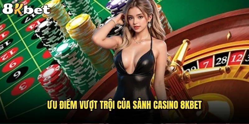 Sảnh Casino 8kbet có gì đặc biệt so với các nhà cái khác? 2 Ưu điểm vượt trội của sảnh Casino 8kbet