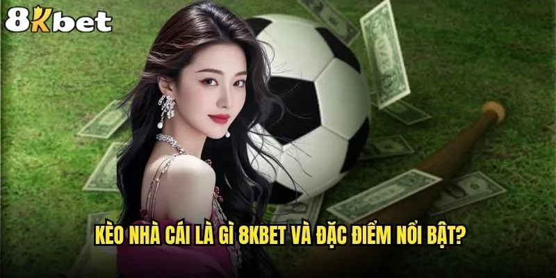 Kèo nhà cái là gì và tại sao 8kbet lại được ưa chuộng? 2 Kèo nhà cái là gì 8kbet và đặc điểm nổi bật?