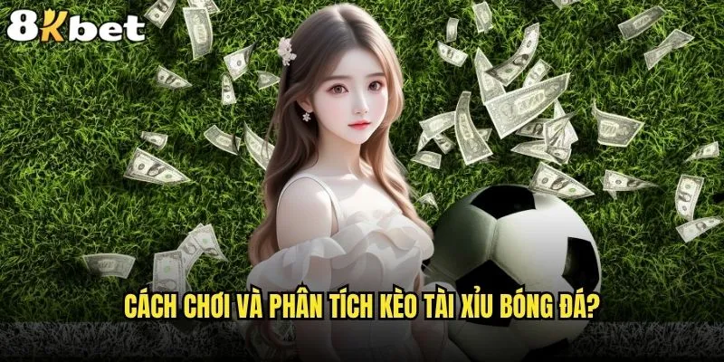 Kèo Tài Xỉu bóng đá có phải lựa chọn tốt nhất tại 8kbet? 1 Cách chơi và phân tích kèo Tài Xỉu bóng đá?