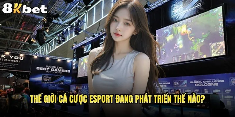 Cá cược Esport có phải xu hướng mới tại 8kbet? 1 Thế giới cá cược Esport đang phát triển thế nào?