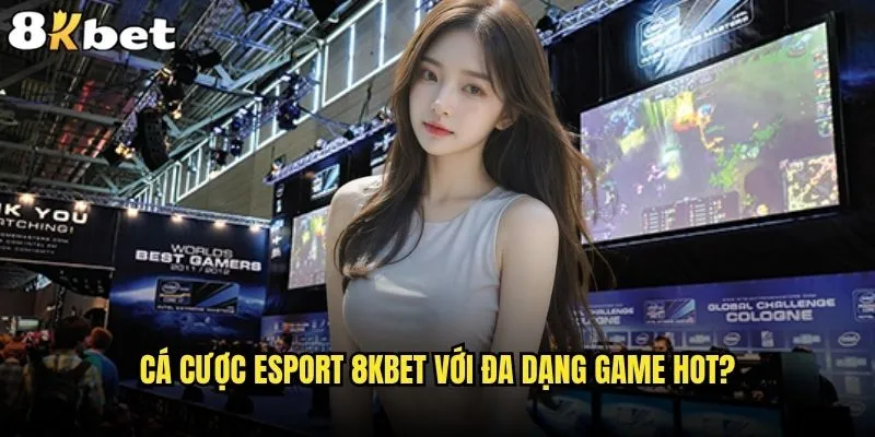 Cá cược Esport có phải xu hướng mới tại 8kbet? 2 Cá cược Esport 8kbet với đa dạng game hot?