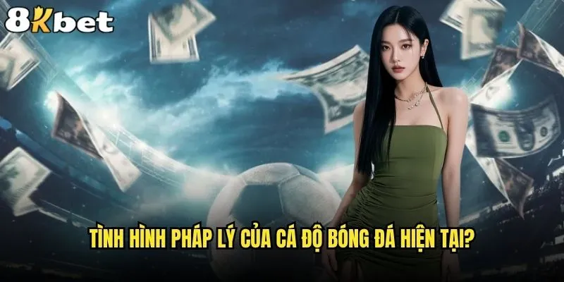 Cá độ bóng đá hợp pháp ở đâu và 8kbet có an toàn không? 1 Tình hình pháp lý của cá độ bóng đá hiện tại?