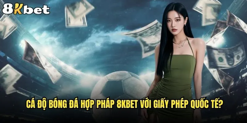 Cá độ bóng đá hợp pháp ở đâu và 8kbet có an toàn không? 2 Cá độ bóng đá hợp pháp 8kbet với giấy phép quốc tế?