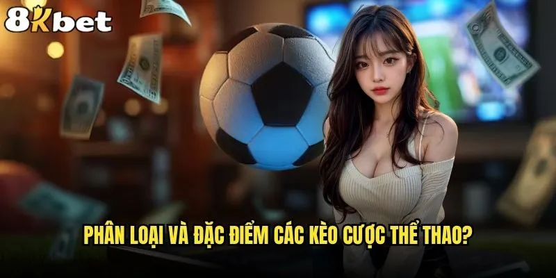 Các loại kèo cược thể thao nào đang hot nhất tại 8kbet? 1 Phân loại và đặc điểm các kèo cược thể thao?
