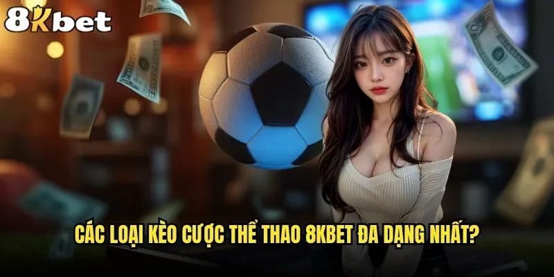 Các loại kèo cược thể thao nào đang hot nhất tại 8kbet? 2 Các loại kèo cược thể thao 8kbet đa dạng nhất?