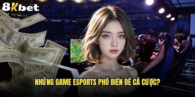 Cá cược eSports game nào mang lại lợi nhuận cao nhất tại 8kbet? 1 Những game eSports phổ biến để cá cược?