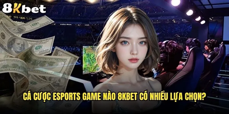 Cá cược eSports game nào mang lại lợi nhuận cao nhất tại 8kbet? 2 Cá cược eSports game nào 8kbet có nhiều lựa chọn?