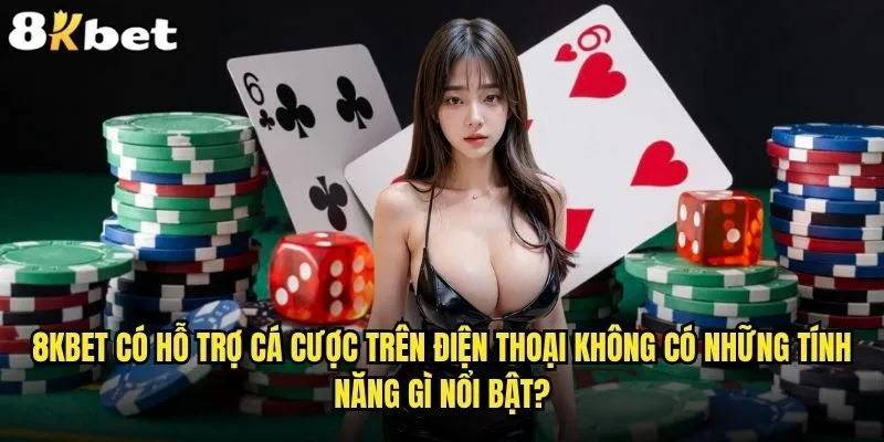8kbet có hỗ trợ cá cược trên điện thoại không và trải nghiệm ra sao? 1 8kbet có hỗ trợ cá cược trên điện thoại không có những tính năng gì nổi bật?