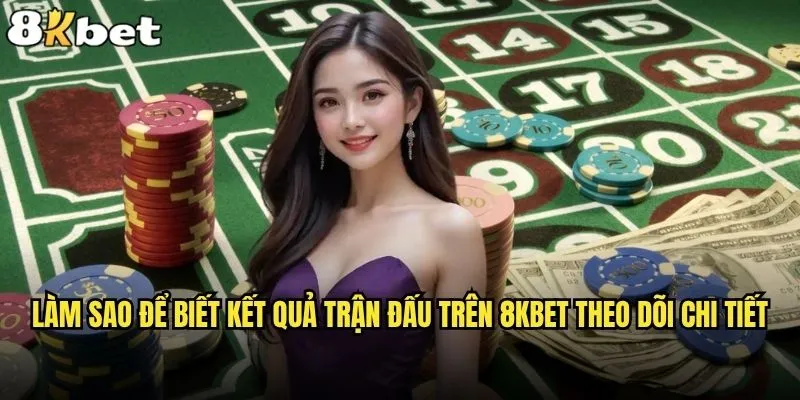 Làm sao để biết kết quả trận đấu trên 8kbet một cách nhanh nhất? 1 Làm sao để biết kết quả trận đấu trên 8kbet theo dõi chi tiết
