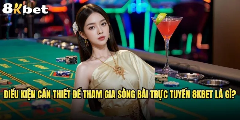 Cách tham gia sòng bài trực tuyến 8kbet có khó không? 1 Điều kiện cần thiết để tham gia sòng bài trực tuyến 8kbet là gì?