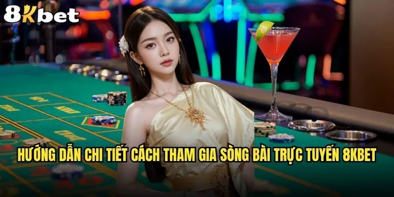 Cách tham gia sòng bài trực tuyến 8kbet có khó không? 2 Hướng dẫn chi tiết cách tham gia sòng bài trực tuyến 8kbet