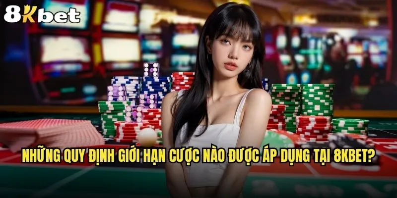 8kbet có quy định về giới hạn cược không và độ nghiêm ngặt như thế nào? 1 Những quy định giới hạn cược nào được áp dụng tại 8kbet?