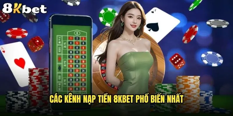 Có những phương thức nạp tiền 8kbet nào hiện tại? 1 Các kênh nạp tiền 8kbet phổ biến nhất