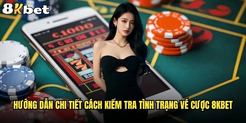 Cách kiểm tra tình trạng vé cược trên 8kbet có chính xác không? 2 Hướng dẫn chi tiết cách kiểm tra tình trạng vé cược 8kbet