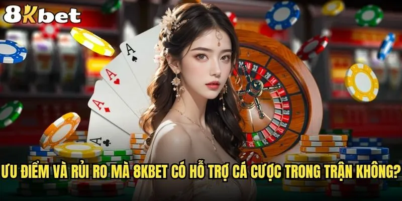 8kbet có hỗ trợ cá cược trong trận không? 2 Ưu điểm và rủi ro mà 8kbet có hỗ trợ cá cược trong trận không?