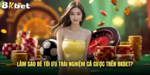 Làm sao để tối ưu trải nghiệm cá cược trên 8kbet