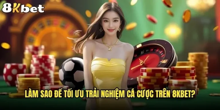 Làm sao để tối ưu trải nghiệm cá cược trên 8kbet