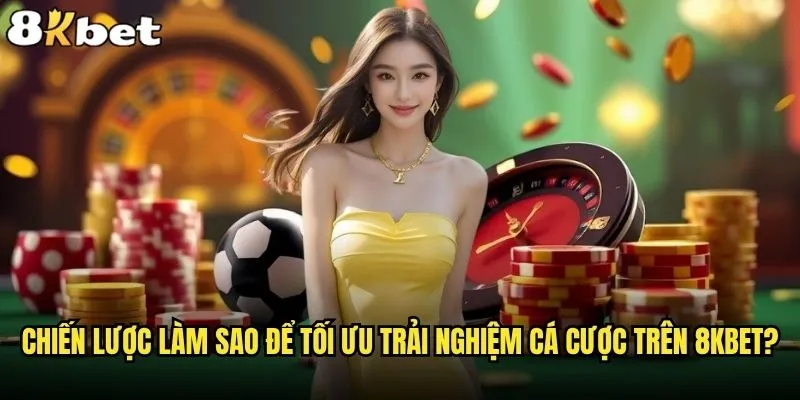 Làm sao để tối ưu trải nghiệm cá cược trên 8kbet & bí quyết? 2 Chiến lược làm sao để tối ưu trải nghiệm cá cược trên 8kbet?
