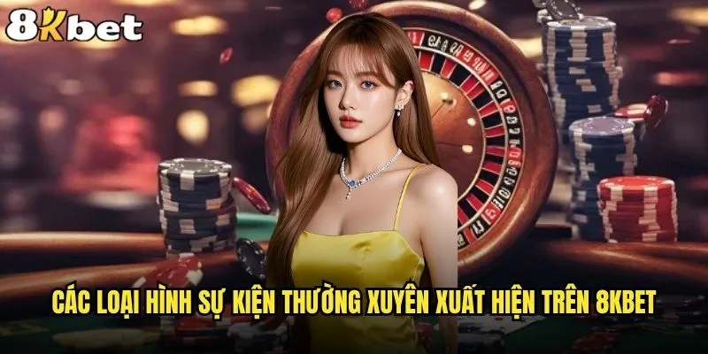 8kbet có sự kiện đặc biệt nào không trên nền tảng? 1 Các loại hình sự kiện thường xuyên xuất hiện trên 8kbet