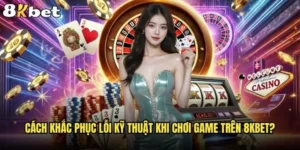 Cách khắc phục lỗi kỹ thuật khi chơi game trên 8kbet